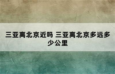 三亚离北京近吗 三亚离北京多远多少公里